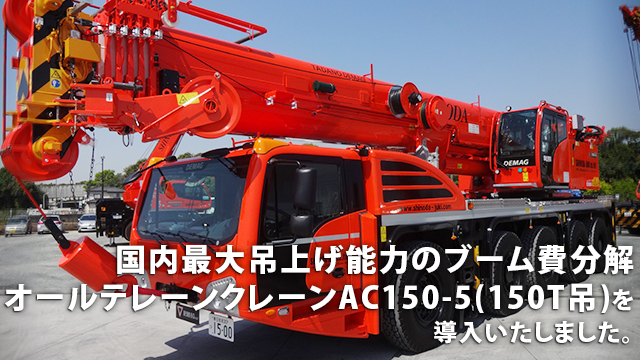 国内最大吊上能力のブーム非分解オールテレーンクレーンAC150-5Jを導入いたしました。2021年GWから稼働を開始いたします。